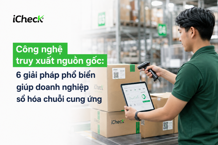 Công nghệ truy xuất nguồn gốc: 6 giải pháp phổ biến giúp doanh nghiệp số hóa chuỗi cung ứng